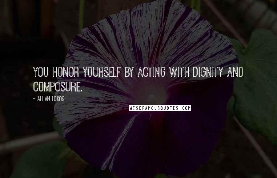 Allan Lokos Quotes: You honor yourself by acting with dignity and composure.