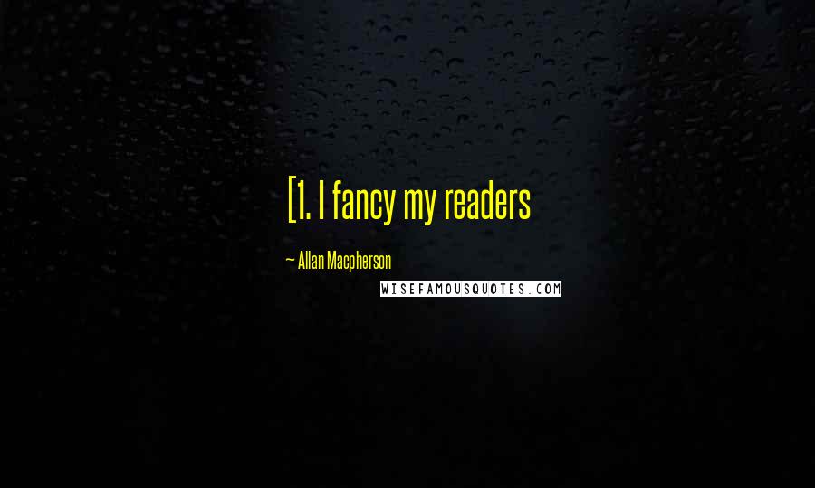 Allan Macpherson Quotes: [1. I fancy my readers