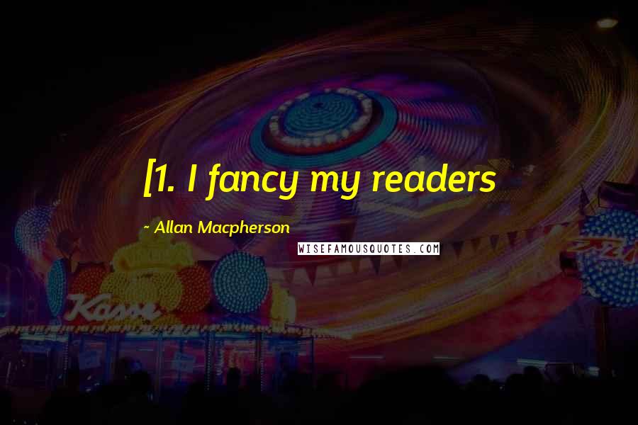 Allan Macpherson Quotes: [1. I fancy my readers