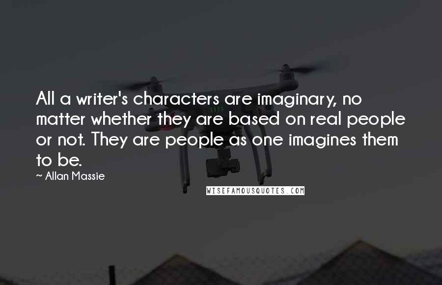 Allan Massie Quotes: All a writer's characters are imaginary, no matter whether they are based on real people or not. They are people as one imagines them to be.