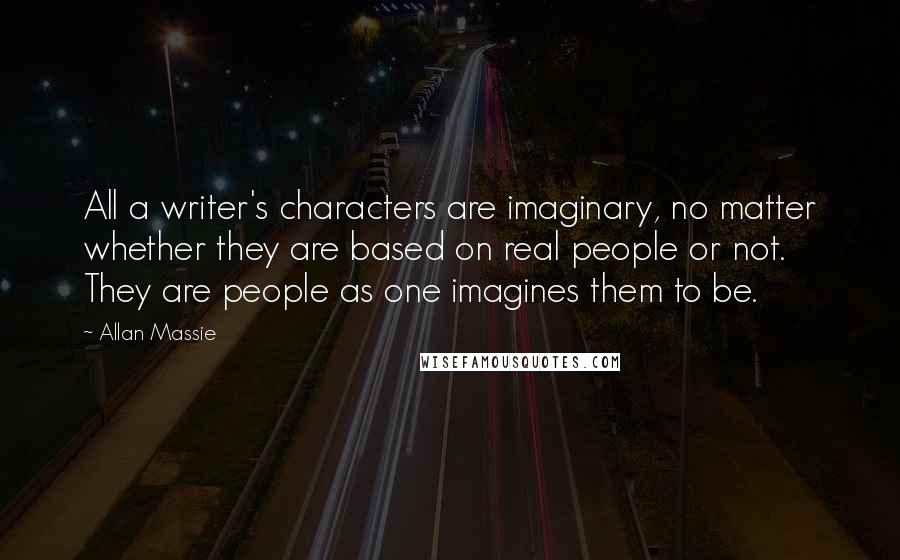 Allan Massie Quotes: All a writer's characters are imaginary, no matter whether they are based on real people or not. They are people as one imagines them to be.
