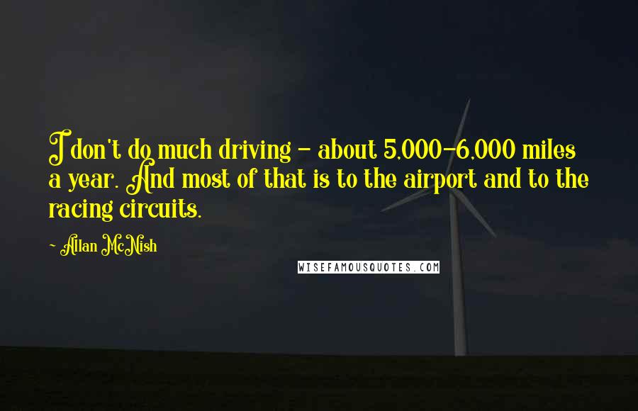 Allan McNish Quotes: I don't do much driving - about 5,000-6,000 miles a year. And most of that is to the airport and to the racing circuits.