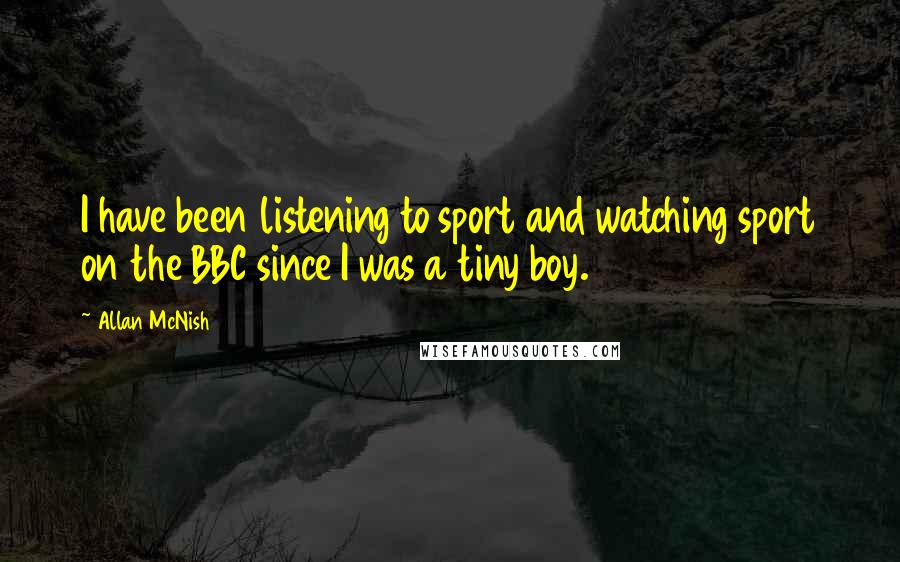 Allan McNish Quotes: I have been listening to sport and watching sport on the BBC since I was a tiny boy.