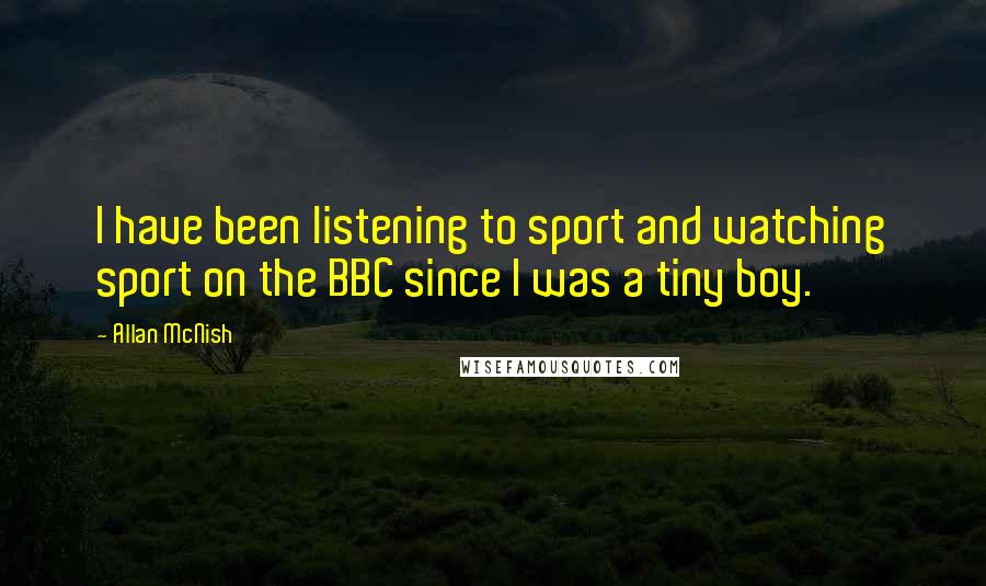Allan McNish Quotes: I have been listening to sport and watching sport on the BBC since I was a tiny boy.