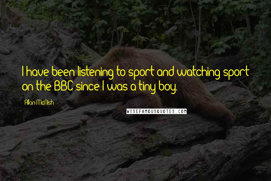 Allan McNish Quotes: I have been listening to sport and watching sport on the BBC since I was a tiny boy.