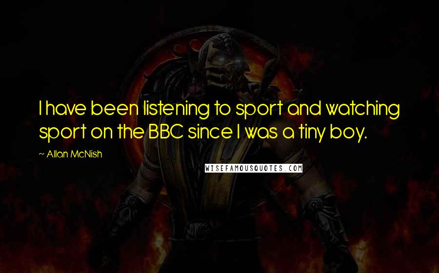 Allan McNish Quotes: I have been listening to sport and watching sport on the BBC since I was a tiny boy.
