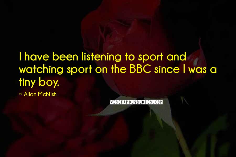 Allan McNish Quotes: I have been listening to sport and watching sport on the BBC since I was a tiny boy.