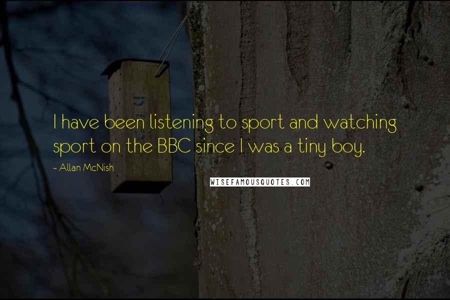Allan McNish Quotes: I have been listening to sport and watching sport on the BBC since I was a tiny boy.