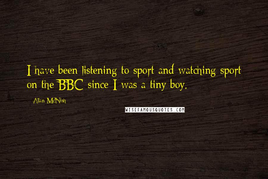 Allan McNish Quotes: I have been listening to sport and watching sport on the BBC since I was a tiny boy.