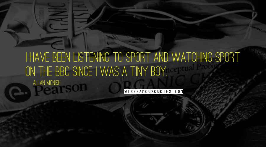 Allan McNish Quotes: I have been listening to sport and watching sport on the BBC since I was a tiny boy.