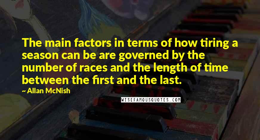 Allan McNish Quotes: The main factors in terms of how tiring a season can be are governed by the number of races and the length of time between the first and the last.