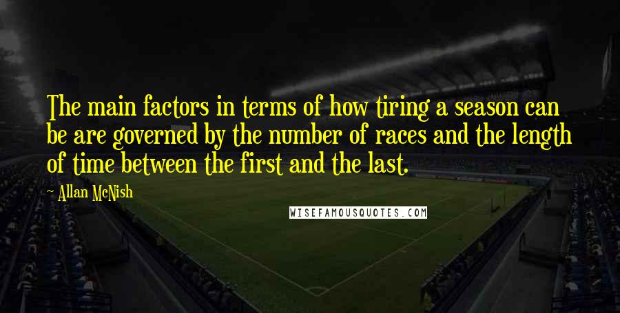 Allan McNish Quotes: The main factors in terms of how tiring a season can be are governed by the number of races and the length of time between the first and the last.