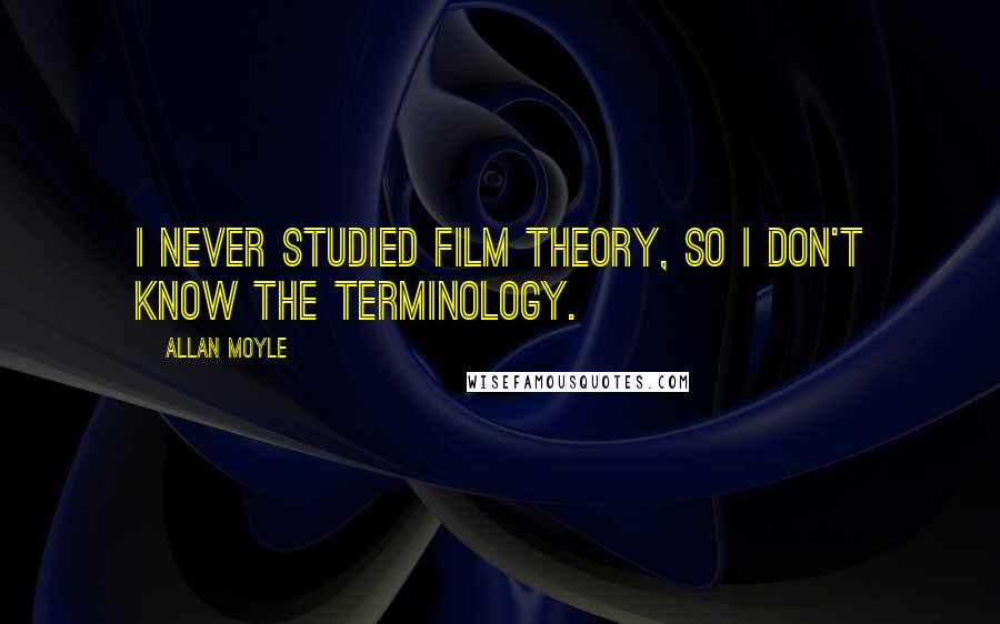 Allan Moyle Quotes: I never studied film theory, so I don't know the terminology.