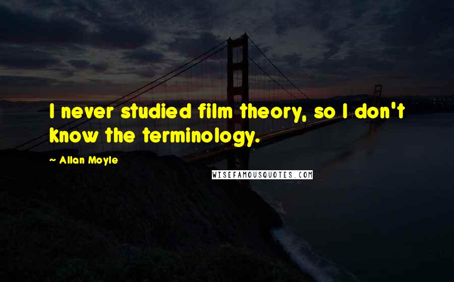 Allan Moyle Quotes: I never studied film theory, so I don't know the terminology.