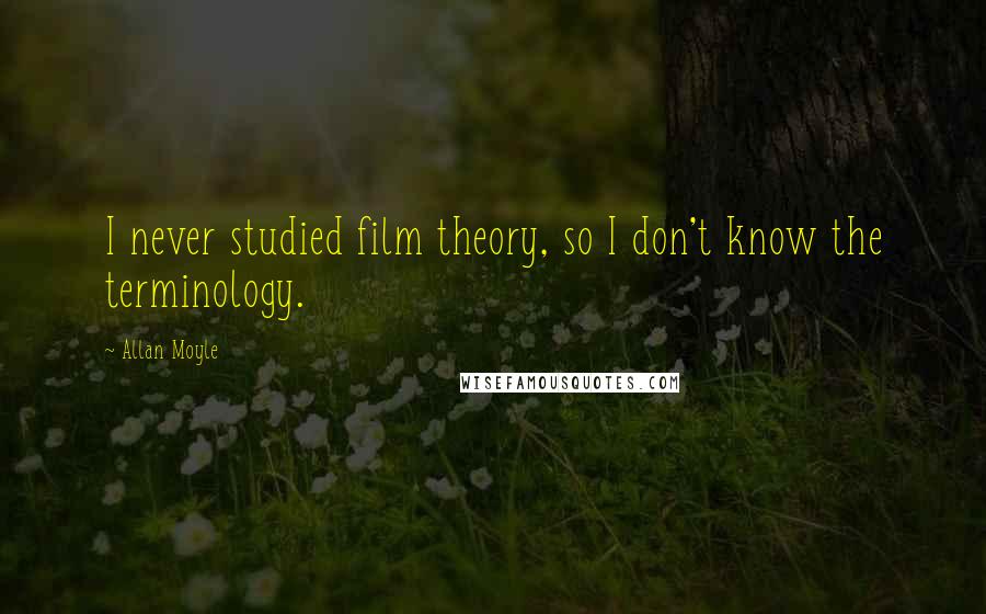 Allan Moyle Quotes: I never studied film theory, so I don't know the terminology.