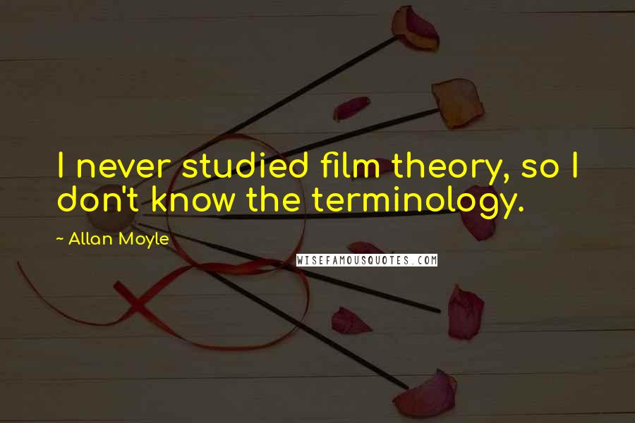 Allan Moyle Quotes: I never studied film theory, so I don't know the terminology.