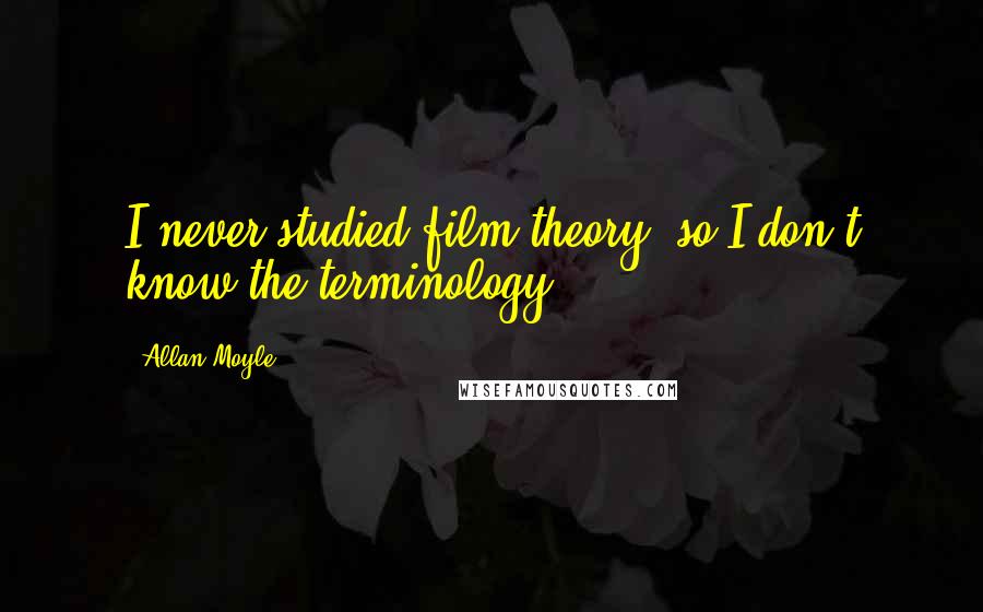 Allan Moyle Quotes: I never studied film theory, so I don't know the terminology.