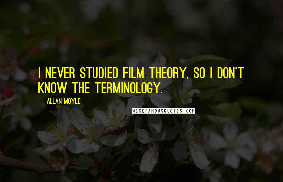 Allan Moyle Quotes: I never studied film theory, so I don't know the terminology.