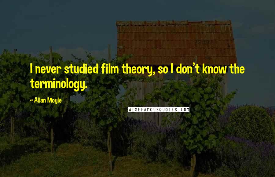 Allan Moyle Quotes: I never studied film theory, so I don't know the terminology.