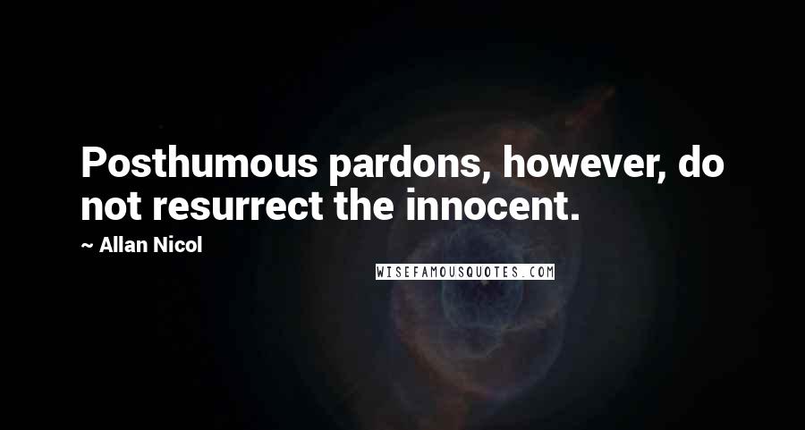 Allan Nicol Quotes: Posthumous pardons, however, do not resurrect the innocent.