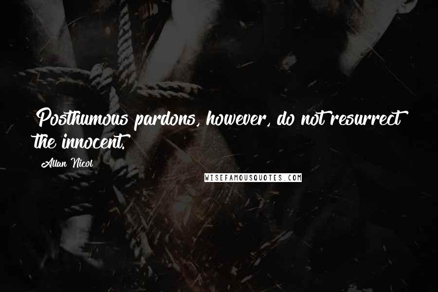 Allan Nicol Quotes: Posthumous pardons, however, do not resurrect the innocent.