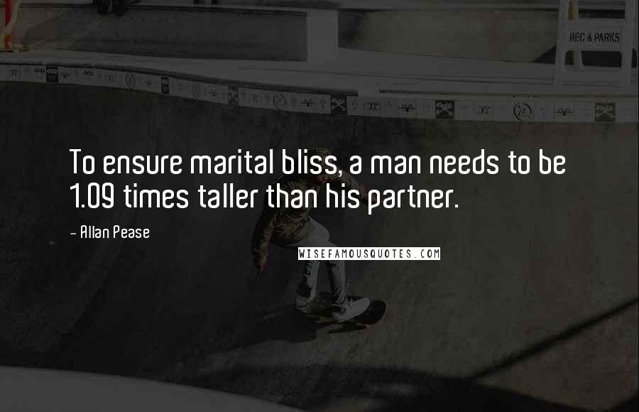 Allan Pease Quotes: To ensure marital bliss, a man needs to be 1.09 times taller than his partner.