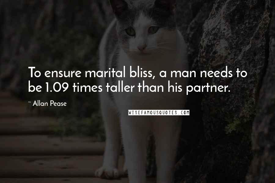 Allan Pease Quotes: To ensure marital bliss, a man needs to be 1.09 times taller than his partner.