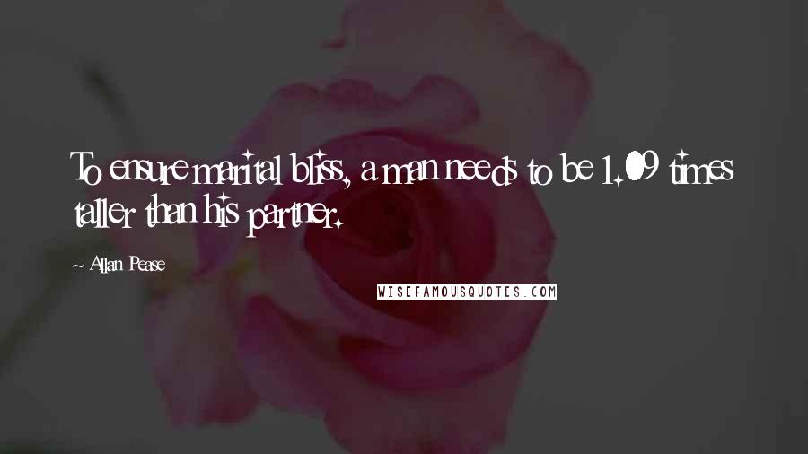 Allan Pease Quotes: To ensure marital bliss, a man needs to be 1.09 times taller than his partner.