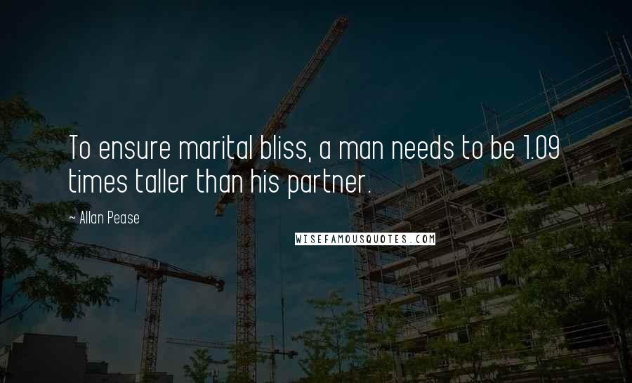 Allan Pease Quotes: To ensure marital bliss, a man needs to be 1.09 times taller than his partner.