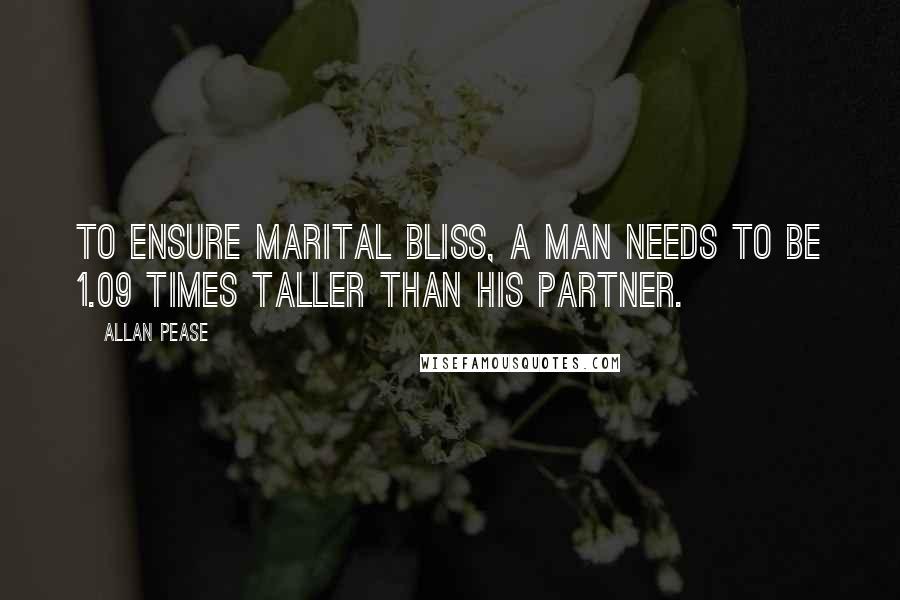 Allan Pease Quotes: To ensure marital bliss, a man needs to be 1.09 times taller than his partner.