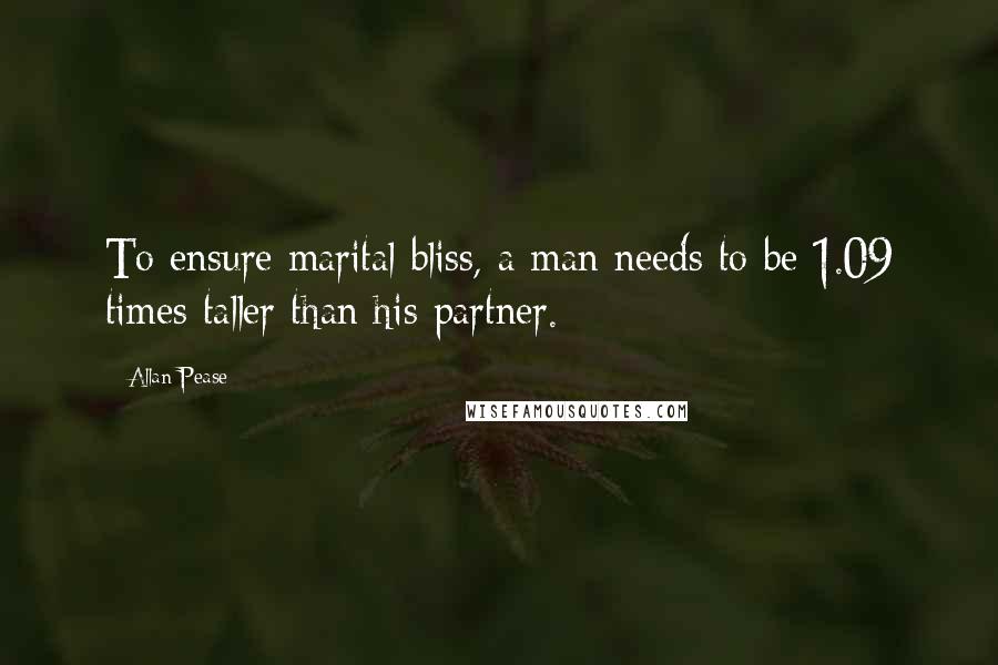 Allan Pease Quotes: To ensure marital bliss, a man needs to be 1.09 times taller than his partner.