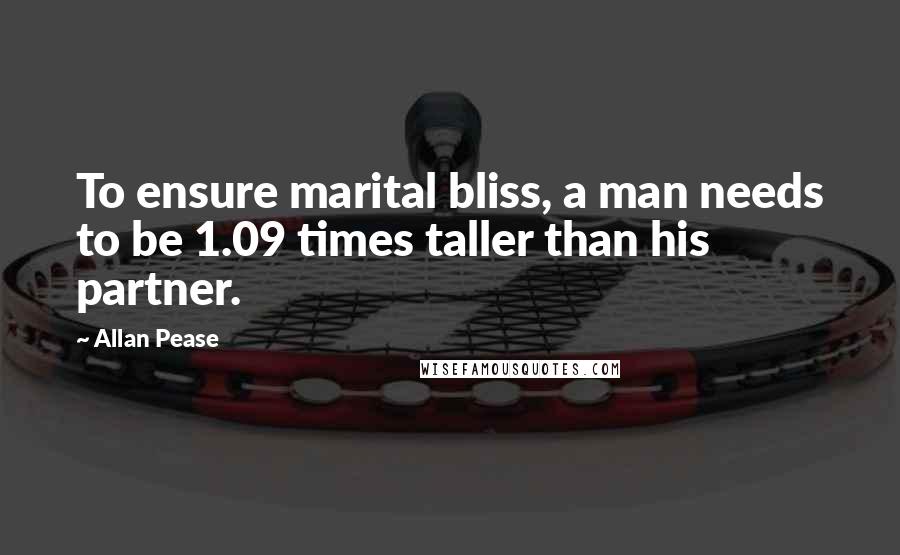 Allan Pease Quotes: To ensure marital bliss, a man needs to be 1.09 times taller than his partner.