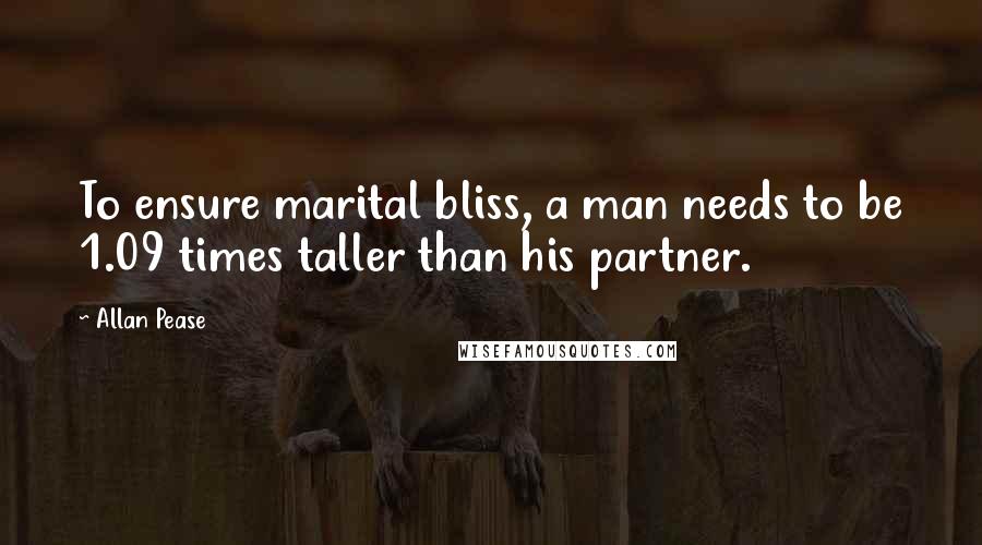 Allan Pease Quotes: To ensure marital bliss, a man needs to be 1.09 times taller than his partner.