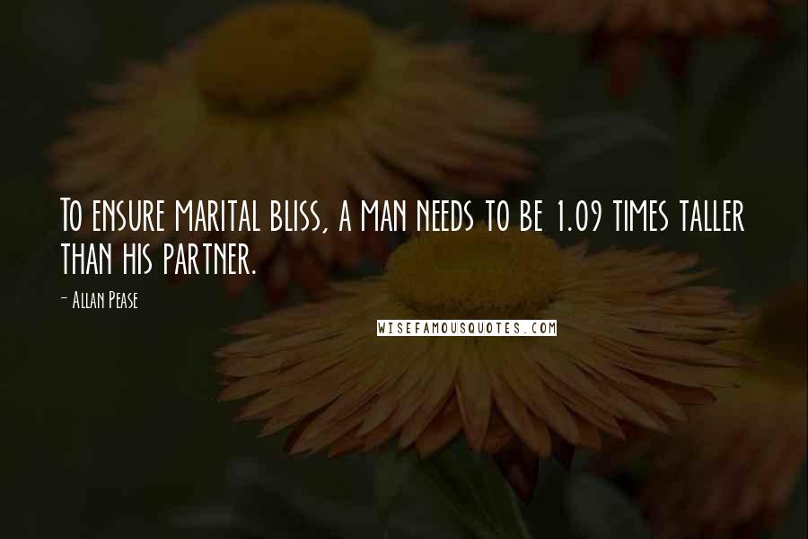 Allan Pease Quotes: To ensure marital bliss, a man needs to be 1.09 times taller than his partner.