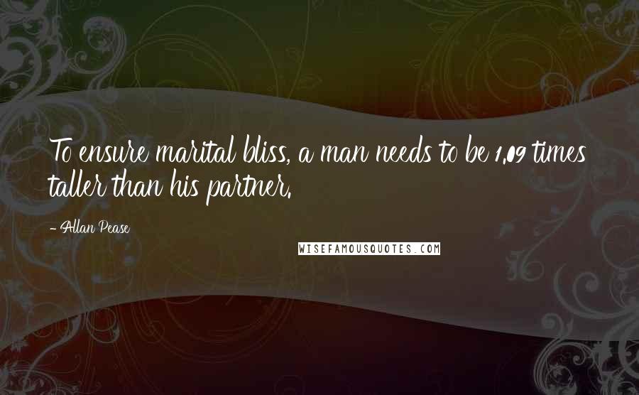Allan Pease Quotes: To ensure marital bliss, a man needs to be 1.09 times taller than his partner.