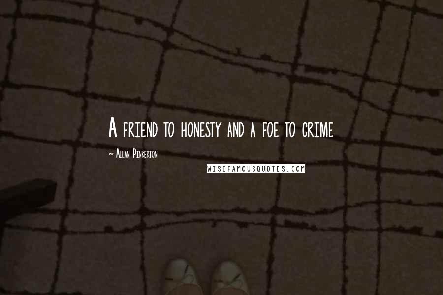 Allan Pinkerton Quotes: A friend to honesty and a foe to crime