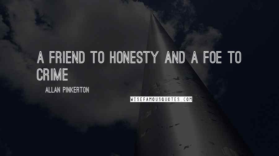 Allan Pinkerton Quotes: A friend to honesty and a foe to crime