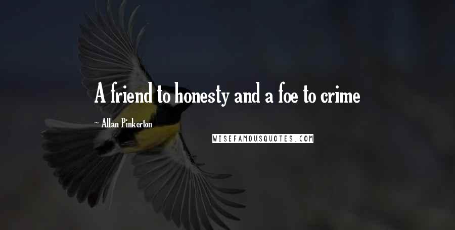 Allan Pinkerton Quotes: A friend to honesty and a foe to crime