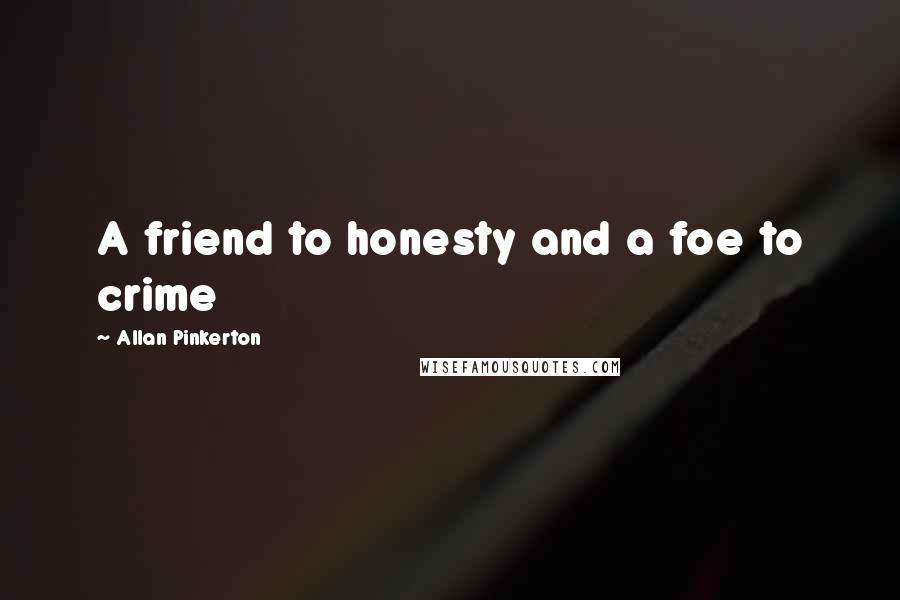 Allan Pinkerton Quotes: A friend to honesty and a foe to crime