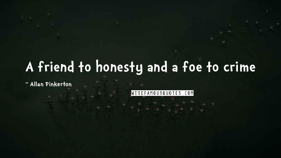 Allan Pinkerton Quotes: A friend to honesty and a foe to crime