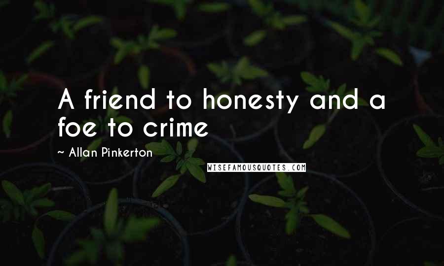 Allan Pinkerton Quotes: A friend to honesty and a foe to crime