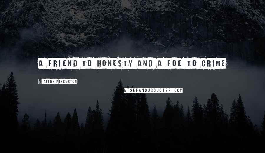 Allan Pinkerton Quotes: A friend to honesty and a foe to crime