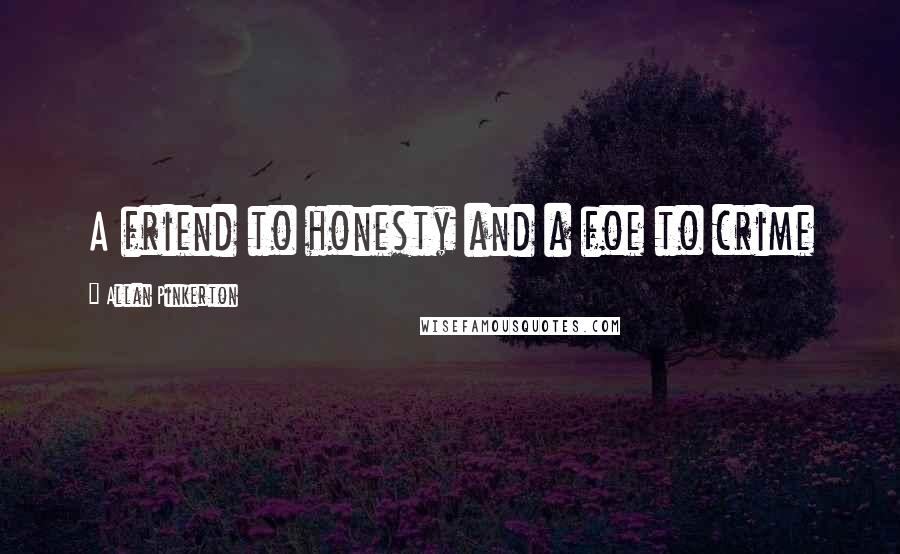 Allan Pinkerton Quotes: A friend to honesty and a foe to crime