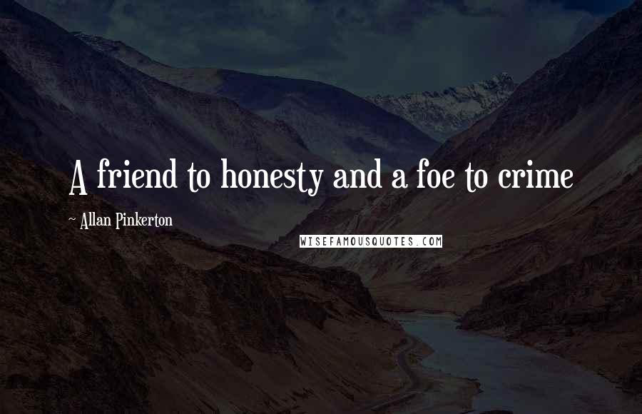 Allan Pinkerton Quotes: A friend to honesty and a foe to crime