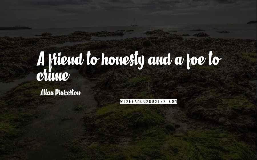 Allan Pinkerton Quotes: A friend to honesty and a foe to crime