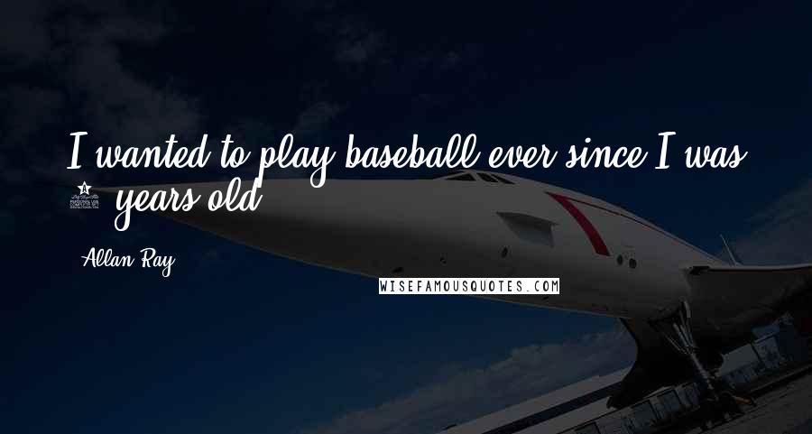 Allan Ray Quotes: I wanted to play baseball ever since I was 5 years old.