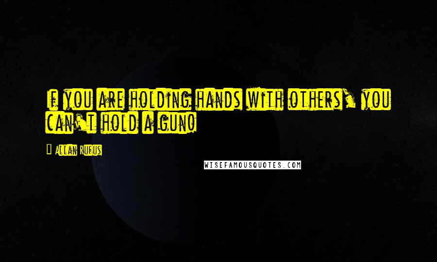 Allan Rufus Quotes: If you are holding hands with others, you can't hold a gun!