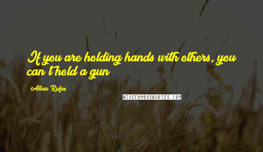 Allan Rufus Quotes: If you are holding hands with others, you can't hold a gun!