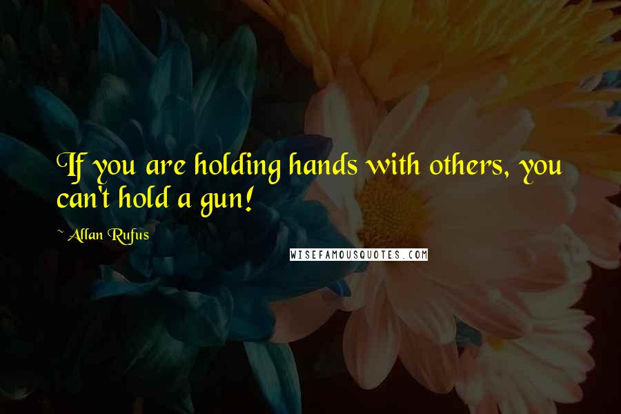 Allan Rufus Quotes: If you are holding hands with others, you can't hold a gun!