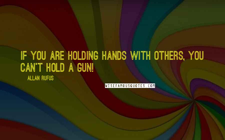 Allan Rufus Quotes: If you are holding hands with others, you can't hold a gun!